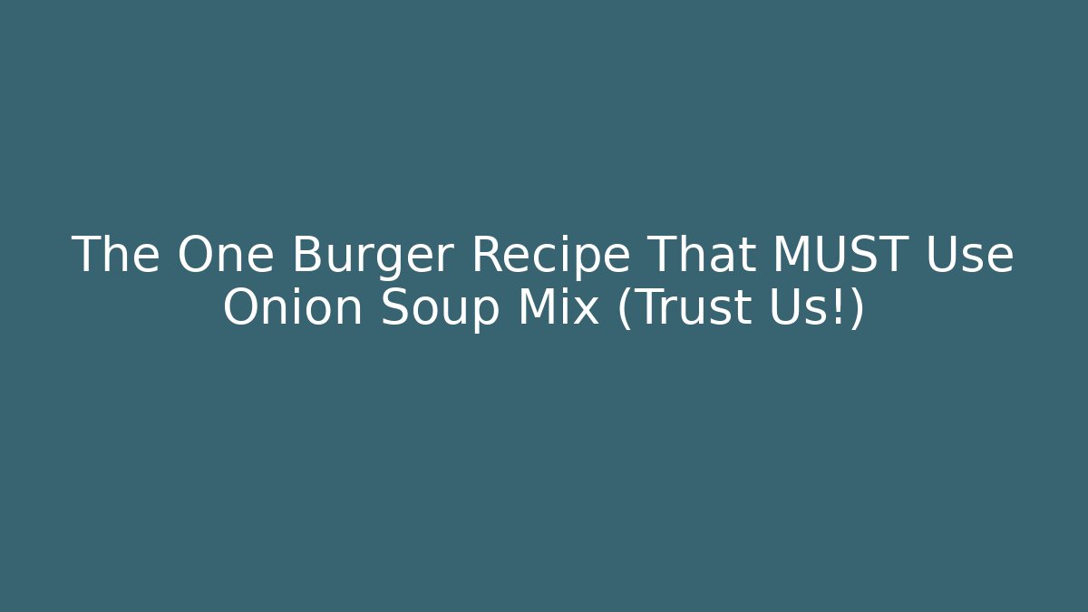 The One Burger Recipe That MUST Use Onion Soup Mix (Trust Us!)