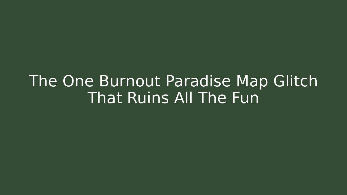 The One Burnout Paradise Map Glitch That Ruins All The Fun