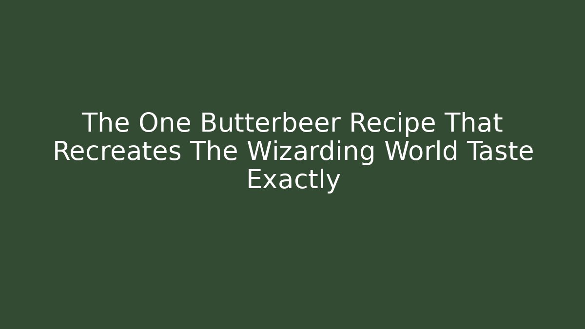 The One Butterbeer Recipe That Recreates The Wizarding World Taste Exactly