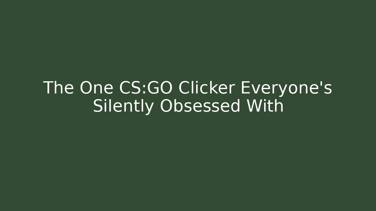The One CS:GO Clicker Everyone’s Silently Obsessed With