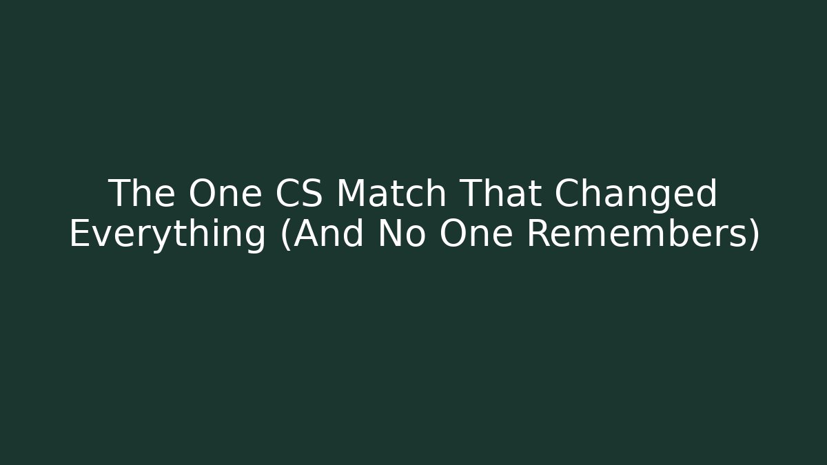The One CS Match That Changed Everything (And No One Remembers)