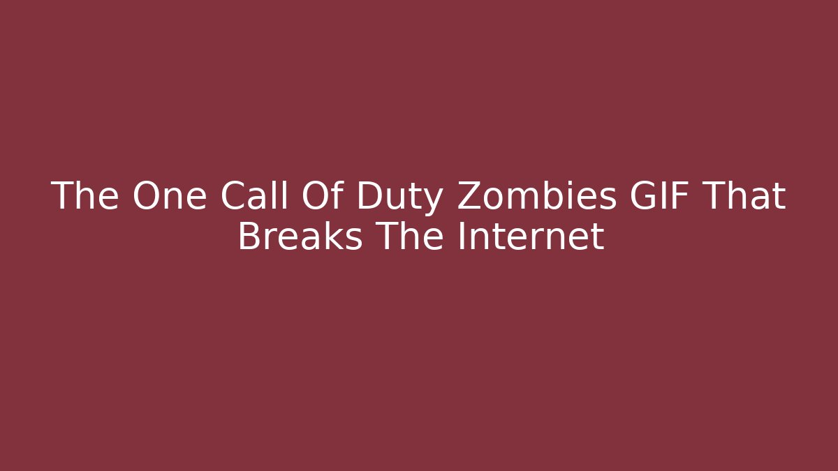 The One Call Of Duty Zombies GIF That Breaks The Internet