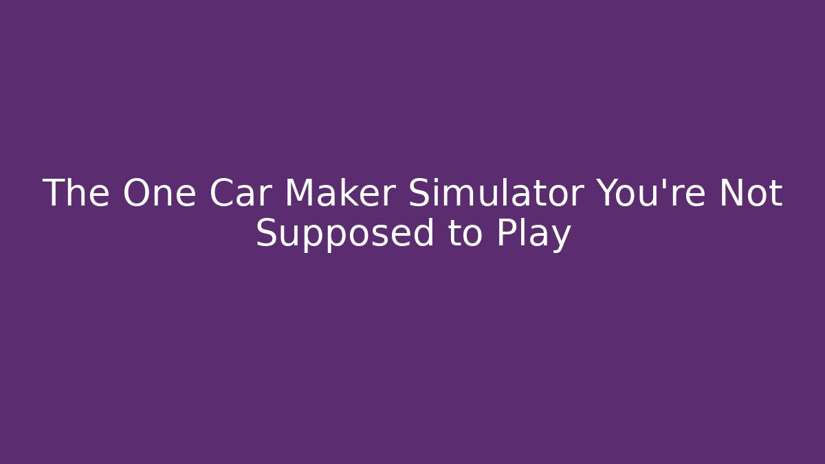 The One Car Maker Simulator You're Not Supposed to Play