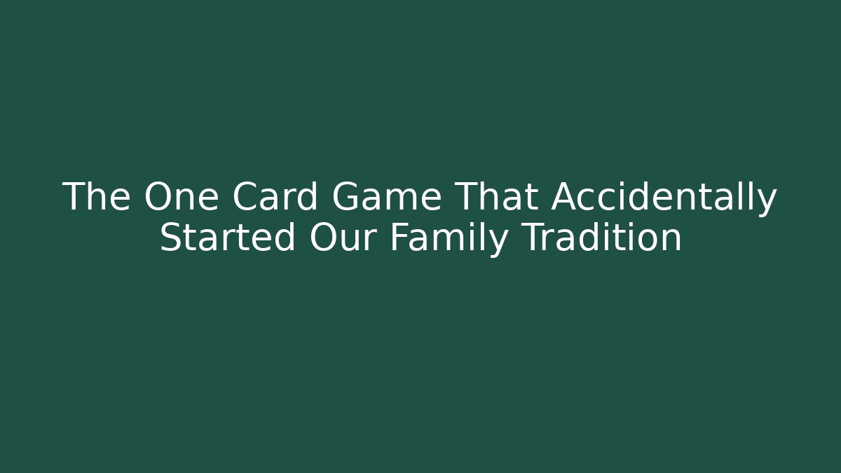 The One Card Game That Accidentally Started Our Family Tradition