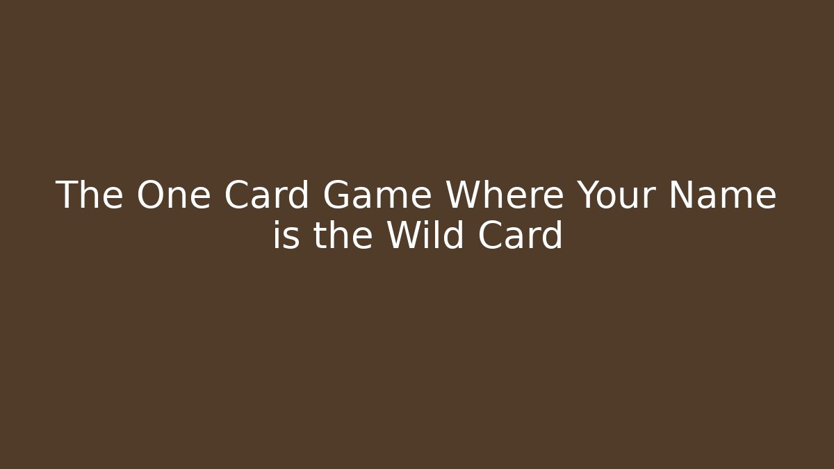 The One Card Game Where Your Name is the Wild Card