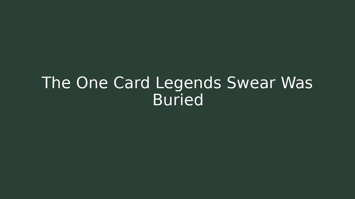 The One Card Legends Swear Was Buried