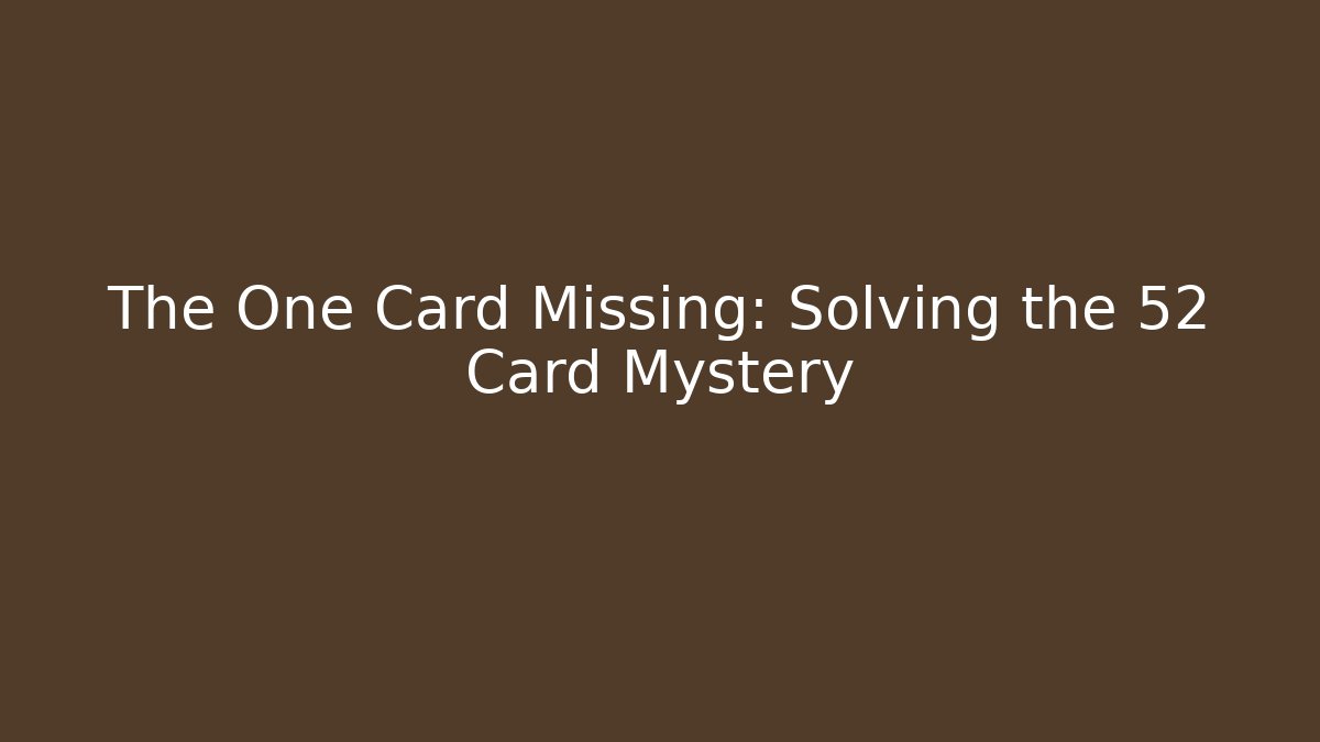 The One Card Missing: Solving the 52 Card Mystery