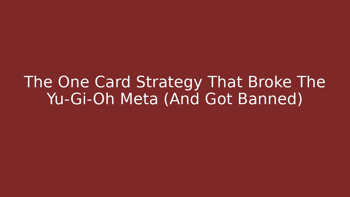 The One Card Strategy That Broke The Yu-Gi-Oh Meta (And Got Banned)