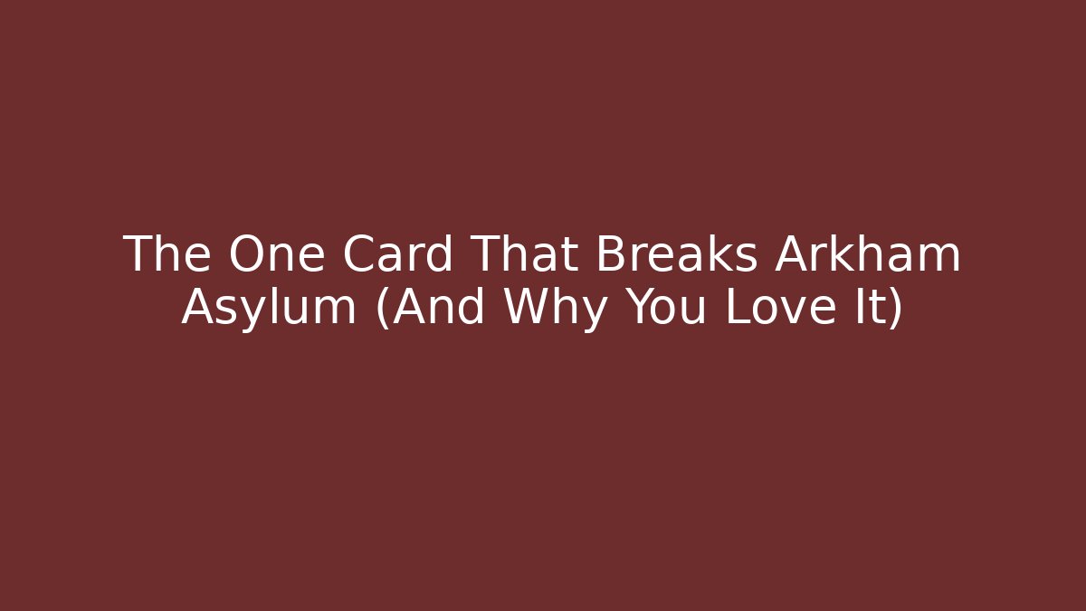 The One Card That Breaks Arkham Asylum (And Why You Love It)