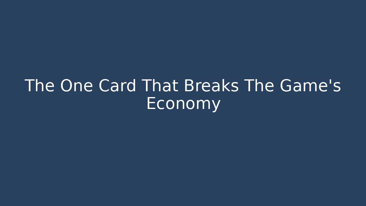 The One Card That Breaks The Game's Economy