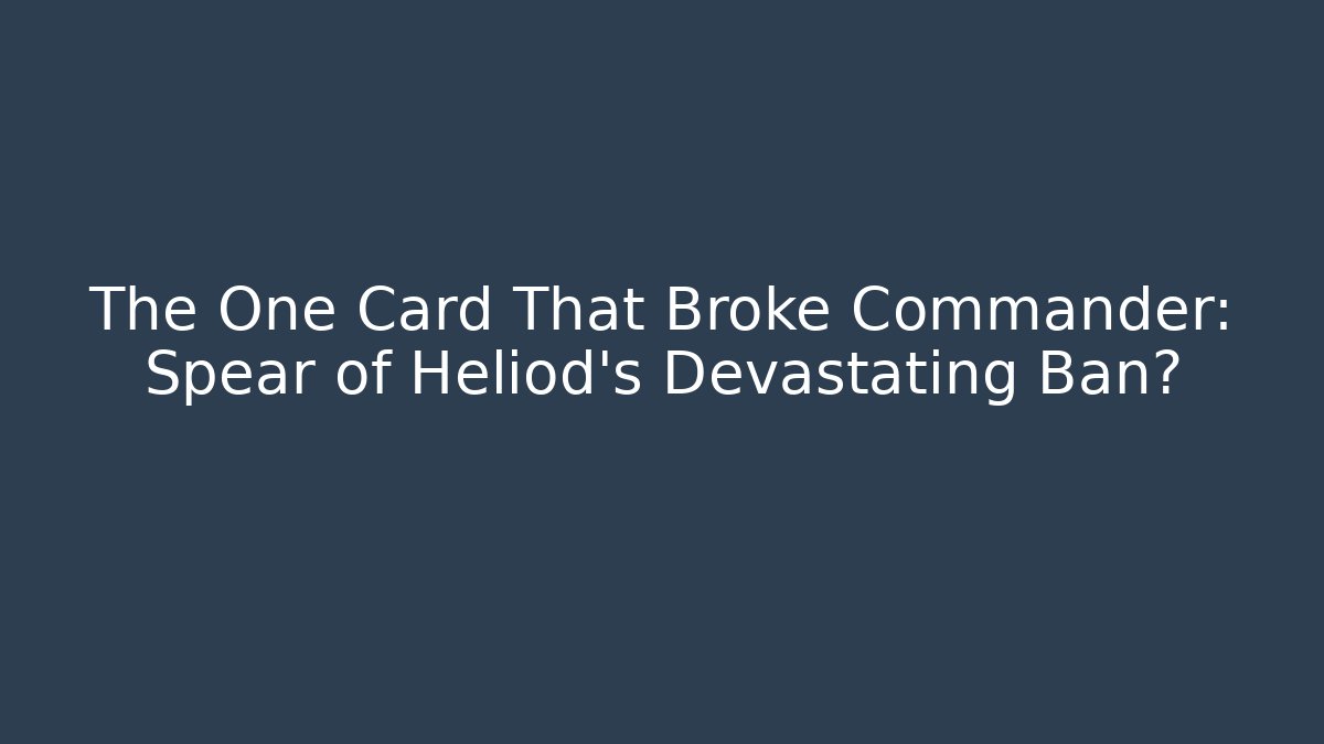 The One Card That Broke Commander: Spear of Heliod's Devastating Ban?