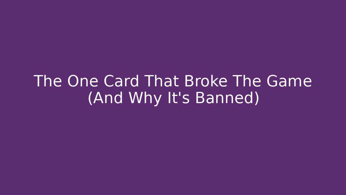 The One Card That Broke The Game (And Why It’s Banned)