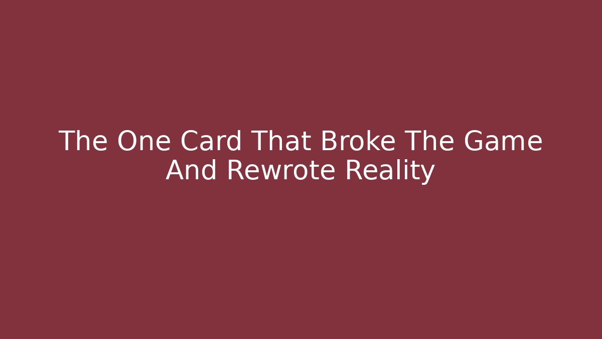 The One Card That Broke The Game And Rewrote Reality