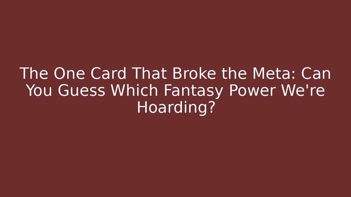 The One Card That Broke the Meta: Can You Guess Which Fantasy Power We're Hoarding?