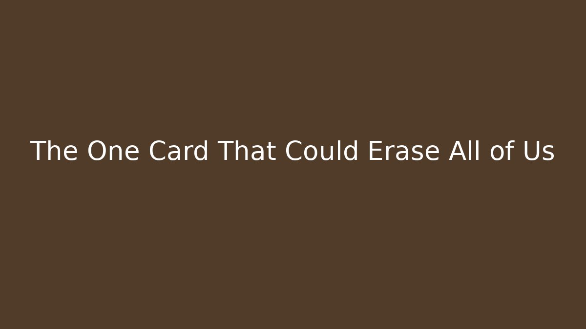 The One Card That Could Erase All of Us