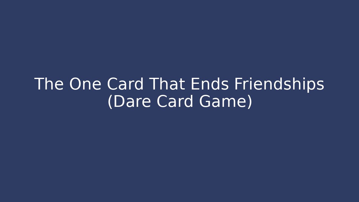 The One Card That Ends Friendships (Dare Card Game)