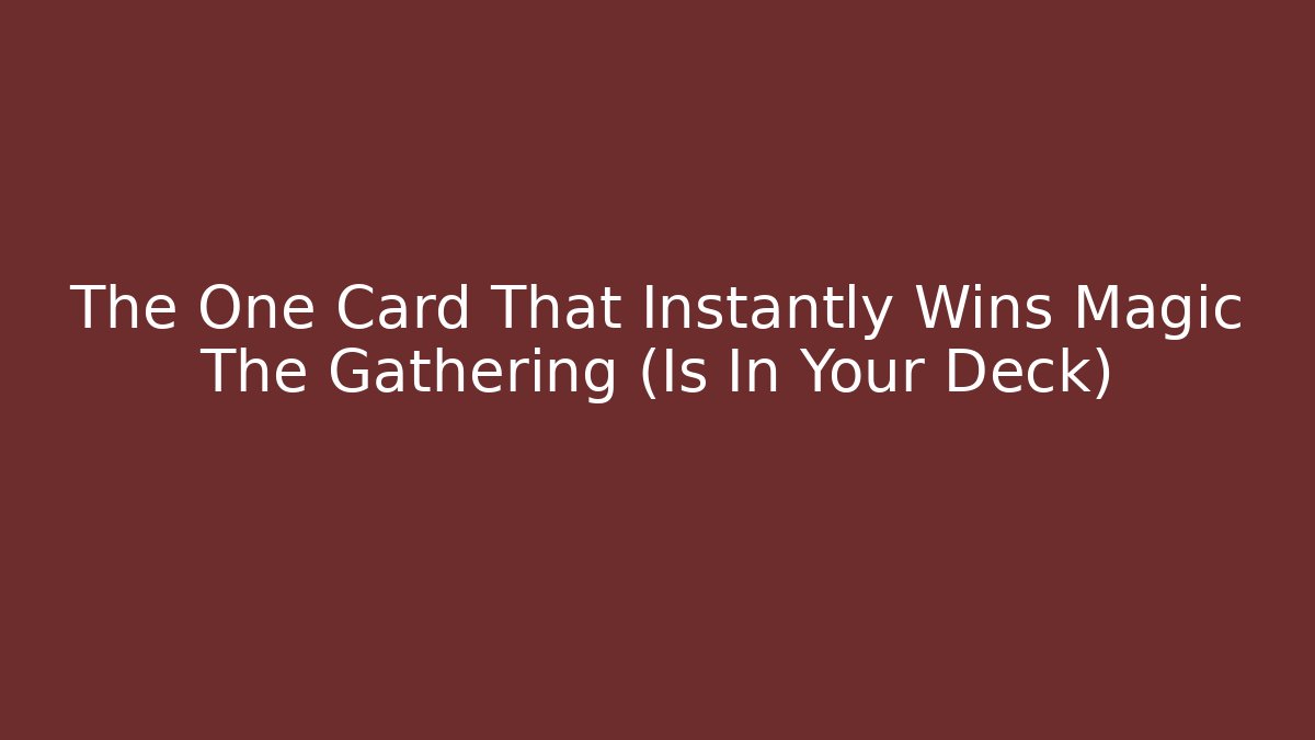 The One Card That Instantly Wins Magic The Gathering (Is In Your Deck)