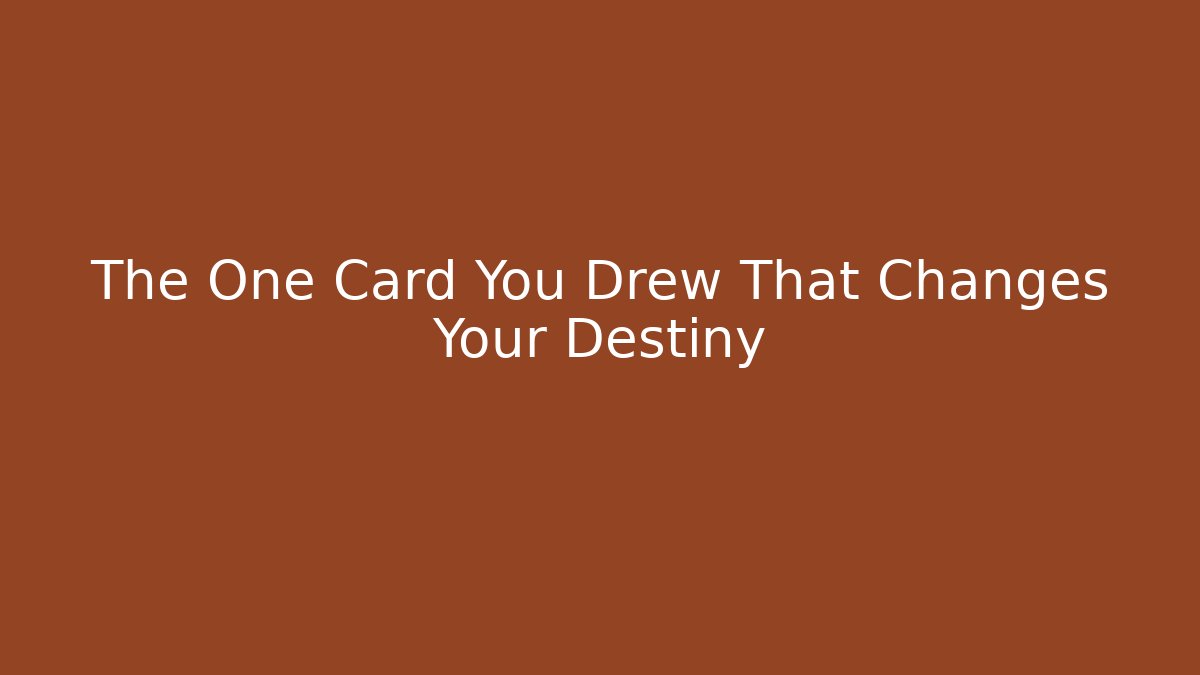 The One Card You Drew That Changes Your Destiny
