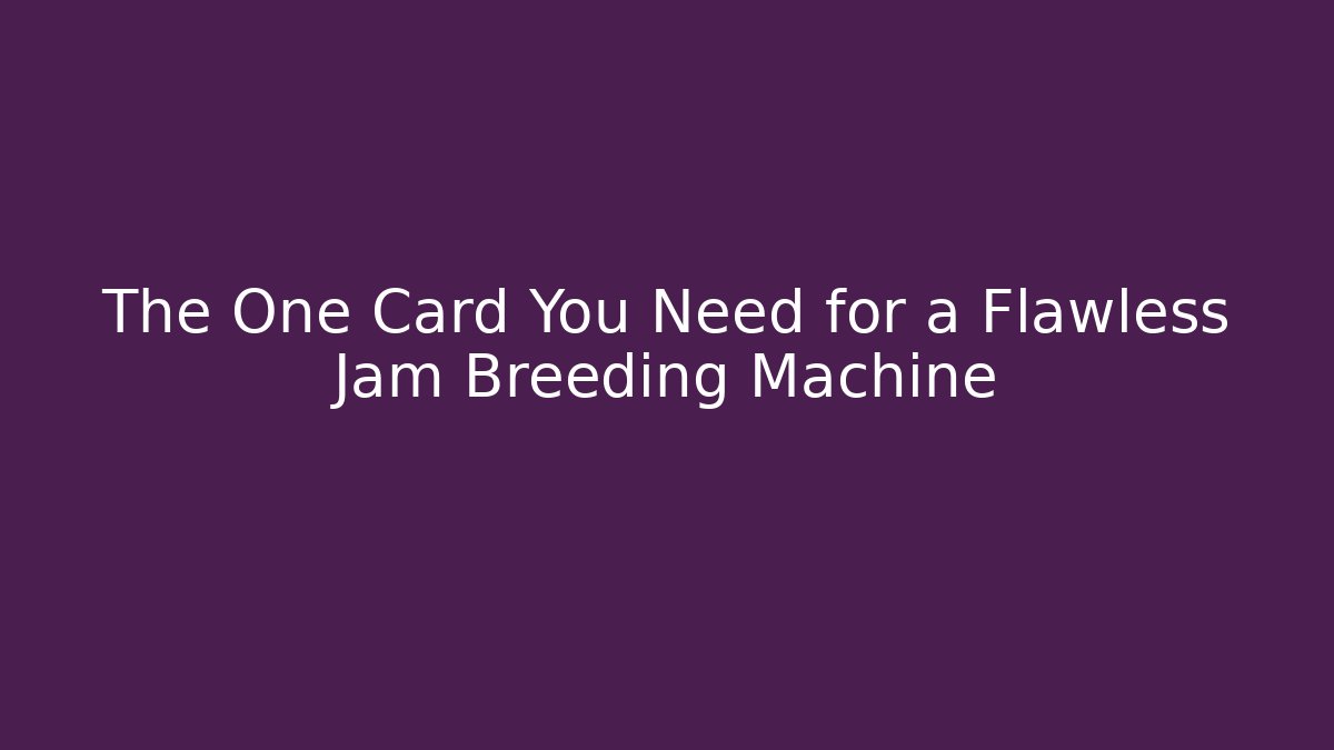 The One Card You Need for a Flawless Jam Breeding Machine