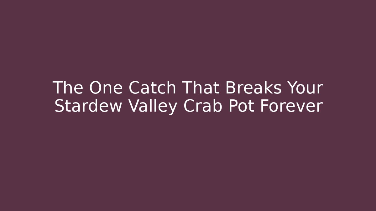 The One Catch That Breaks Your Stardew Valley Crab Pot Forever