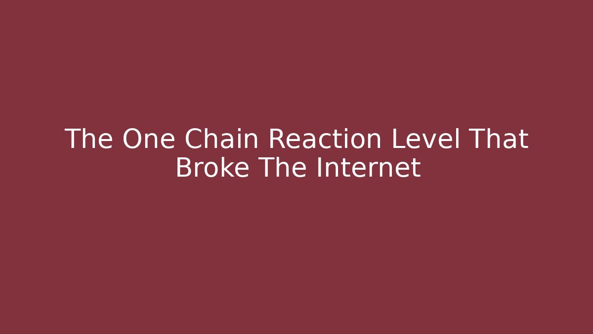 The One Chain Reaction Level That Broke The Internet