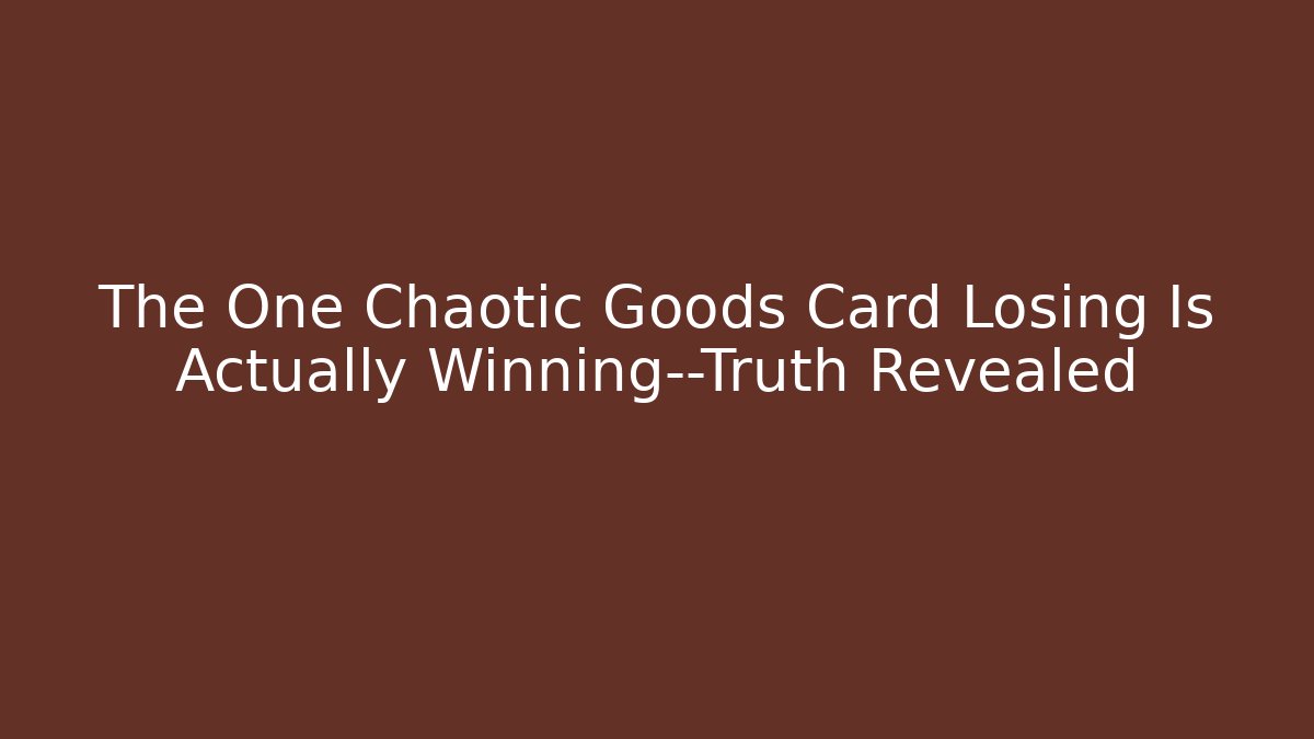 The One Chaotic Goods Card Losing Is Actually Winning—Truth Revealed