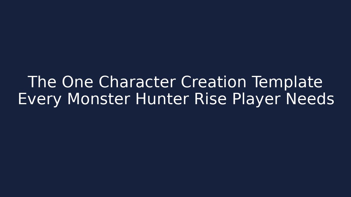The One Character Creation Template Every Monster Hunter Rise Player Needs