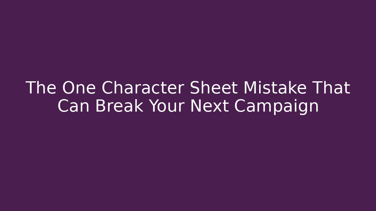 The One Character Sheet Mistake That Can Break Your Next Campaign
