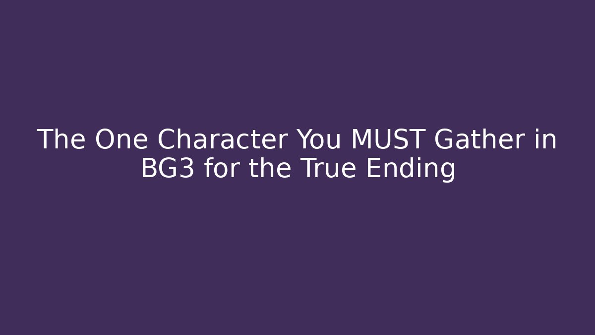 The One Character You MUST Gather in BG3 for the True Ending