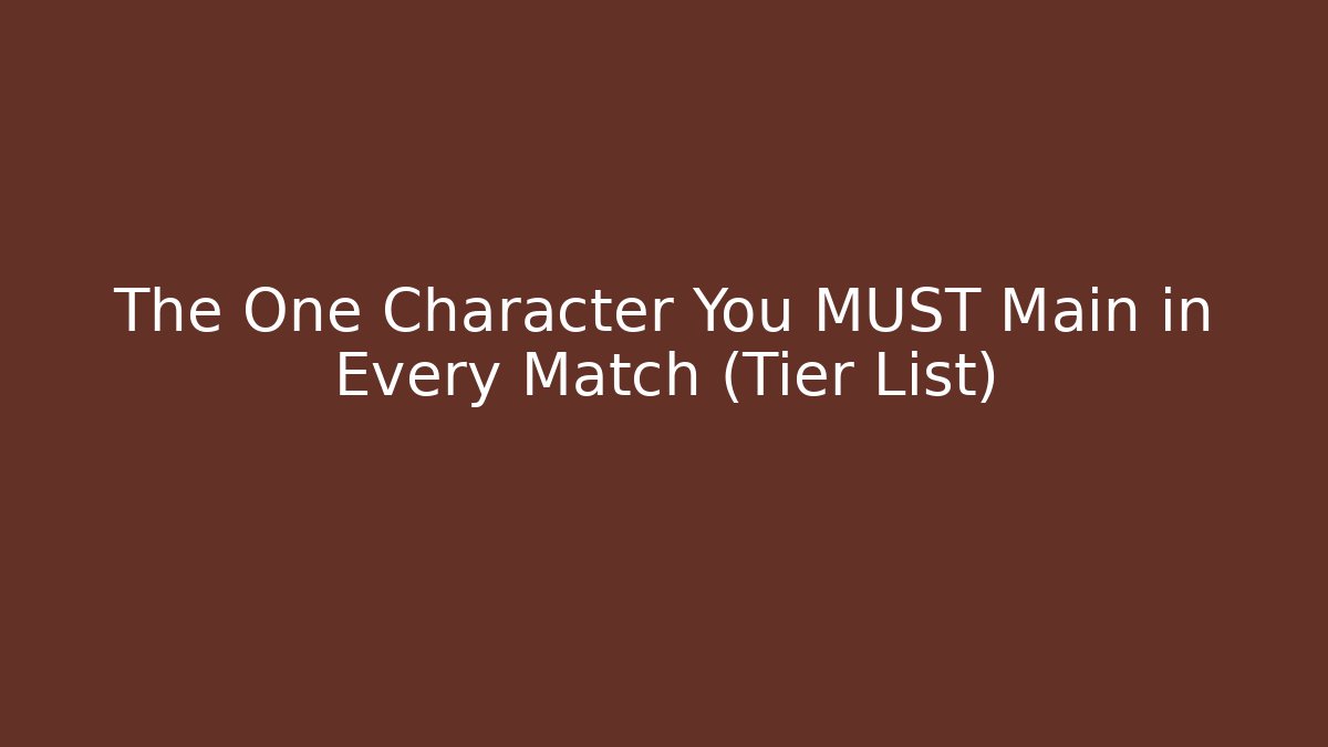 The One Character You MUST Main in Every Match (Tier List)