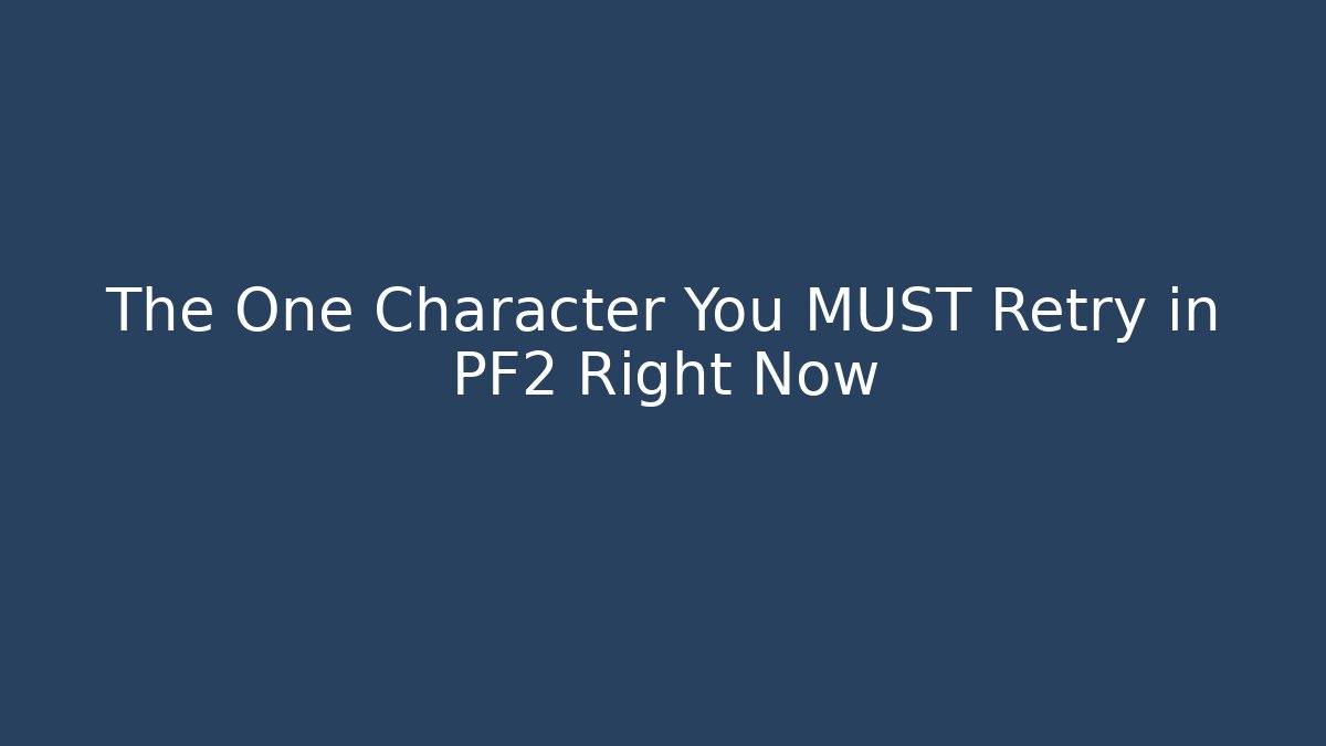 The One Character You MUST Retry in PF2 Right Now
