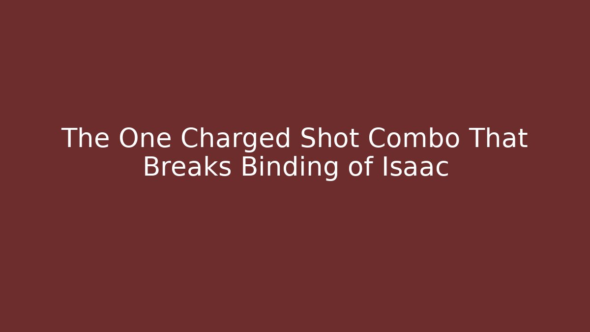 The One Charged Shot Combo That Breaks Binding of Isaac