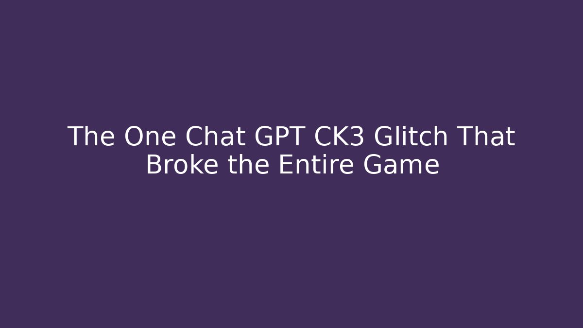 The One Chat GPT CK3 Glitch That Broke the Entire Game