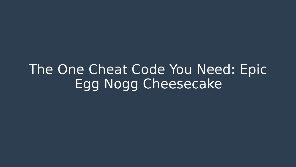 The One Cheat Code You Need: Epic Egg Nogg Cheesecake