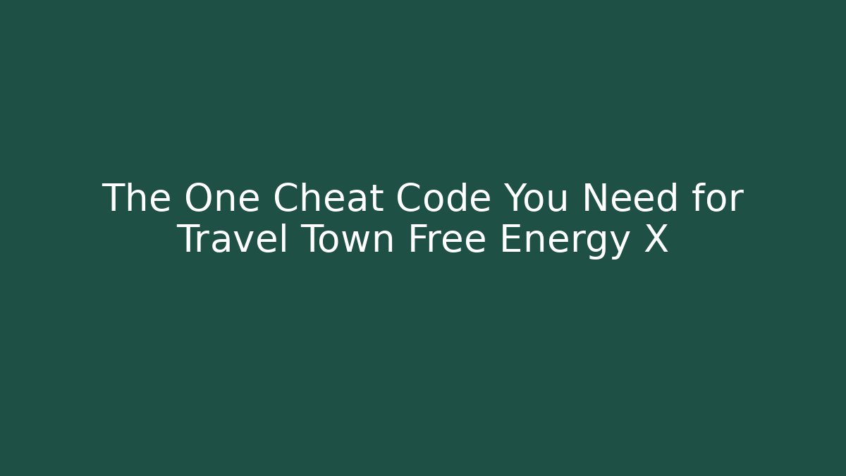 The One Cheat Code You Need for Travel Town Free Energy X