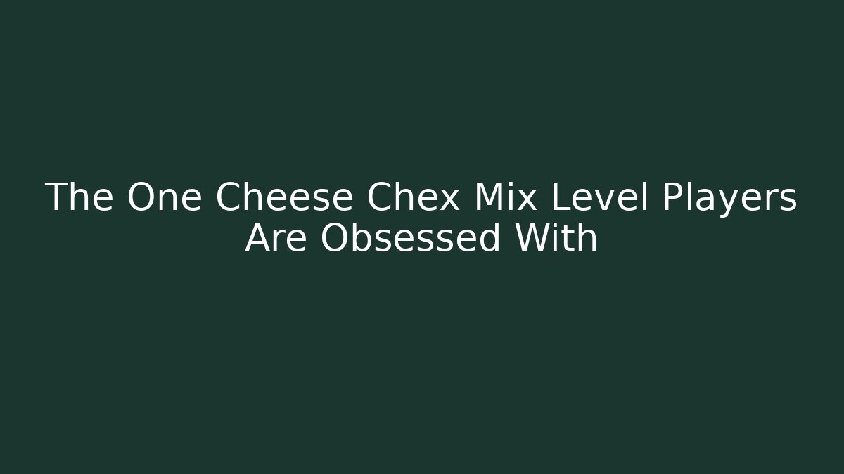 The One Cheese Chex Mix Level Players Are Obsessed With - Critter Realm