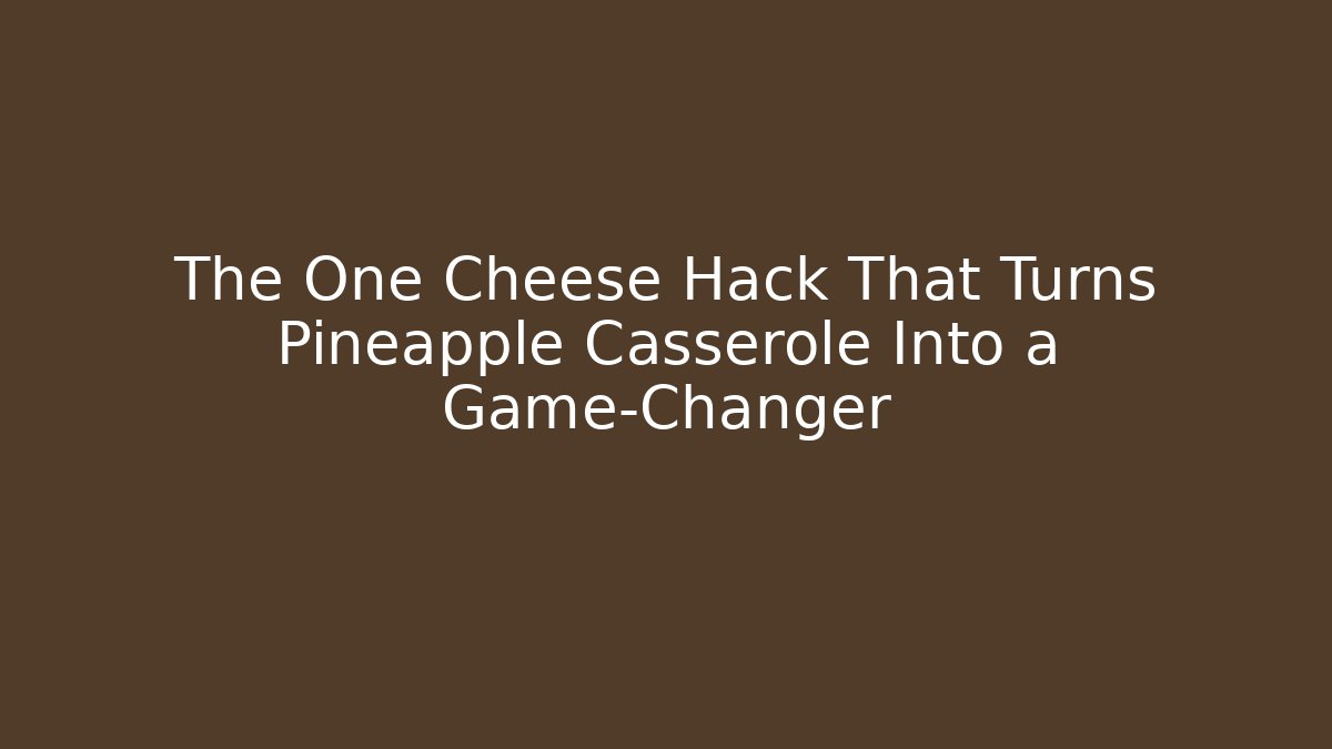 The One Cheese Hack That Turns Pineapple Casserole Into a Game-Changer