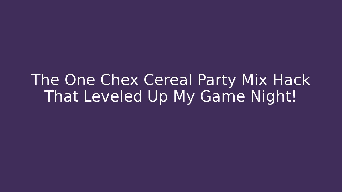 The One Chex Cereal Party Mix Hack That Leveled Up My Game Night! - Critter Realm