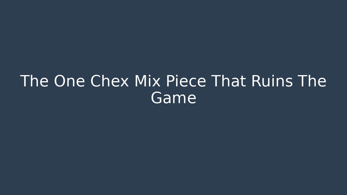 The One Chex Mix Piece That Ruins The Game