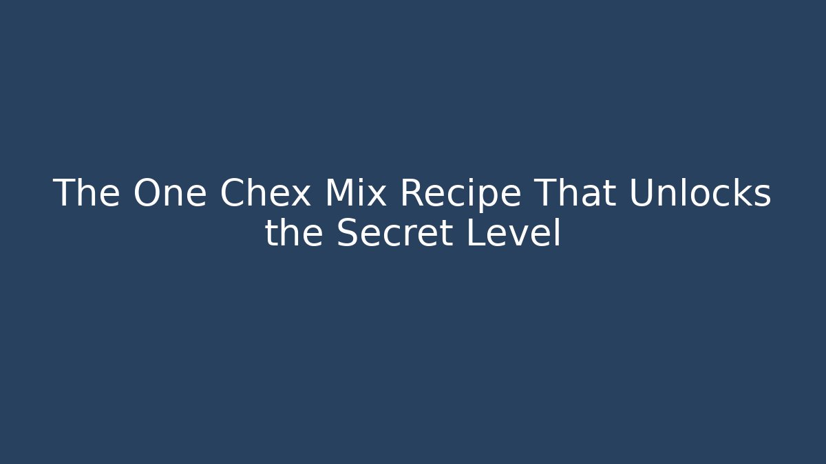 The One Chex Mix Recipe That Unlocks the Secret Level