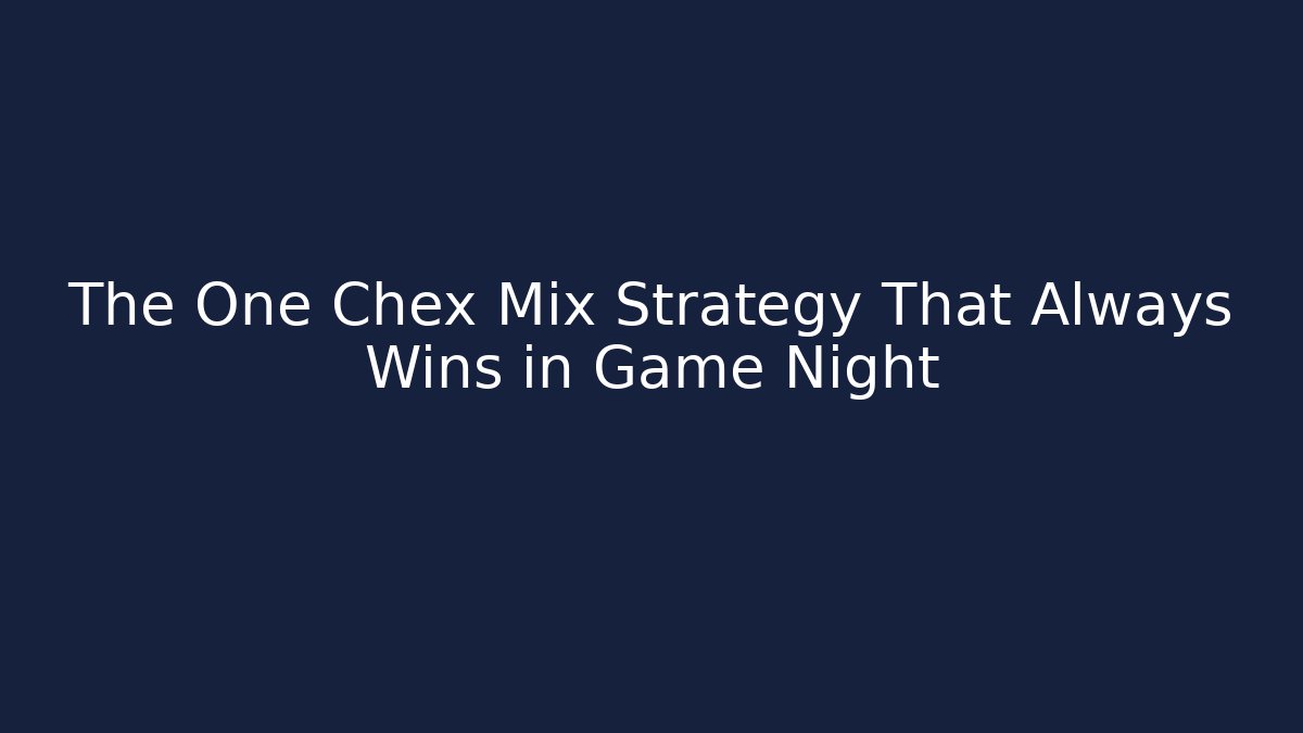 The One Chex Mix Strategy That Always Wins in Game Night