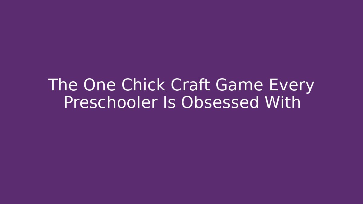 The One Chick Craft Game Every Preschooler Is Obsessed With