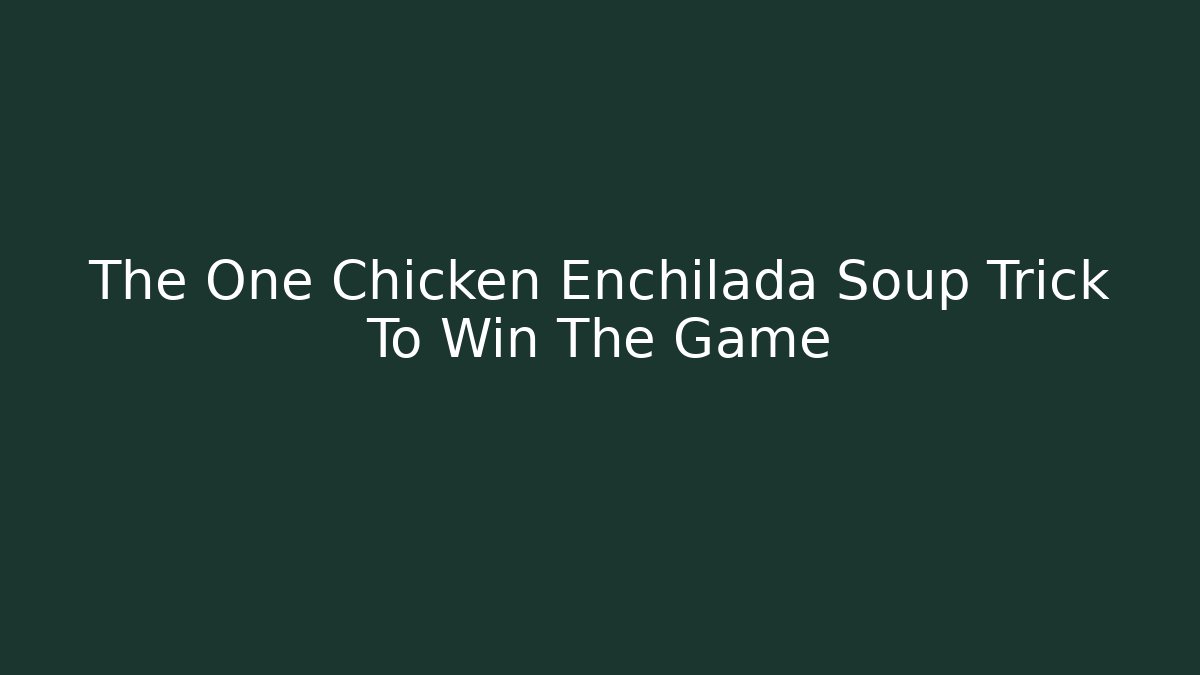 The One Chicken Enchilada Soup Trick To Win The Game