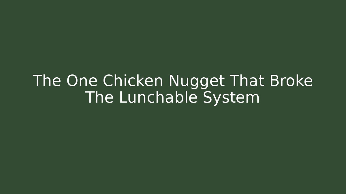 The One Chicken Nugget That Broke The Lunchable System