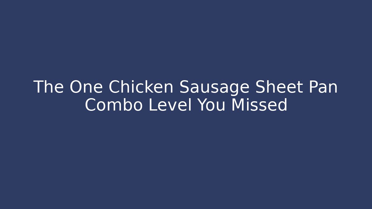 The One Chicken Sausage Sheet Pan Combo Level You Missed