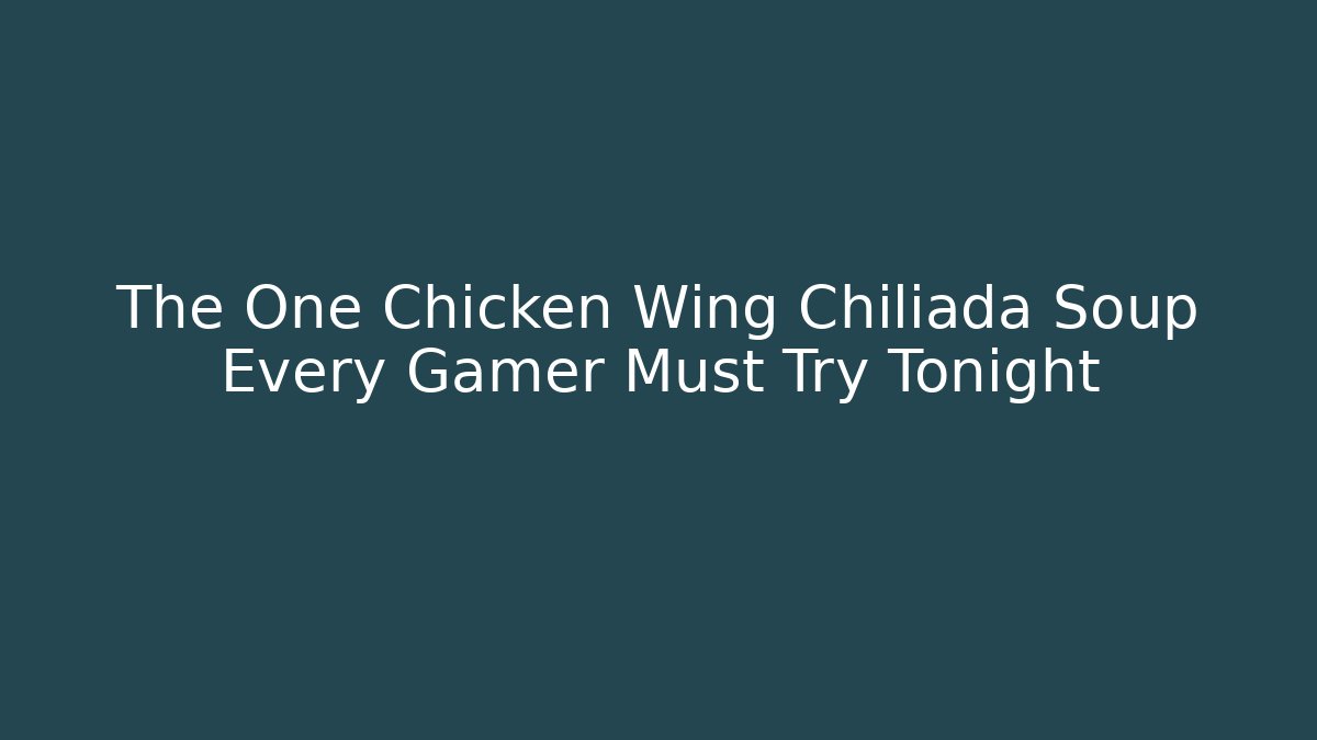 The One Chicken Wing Chiliada Soup Every Gamer Must Try Tonight