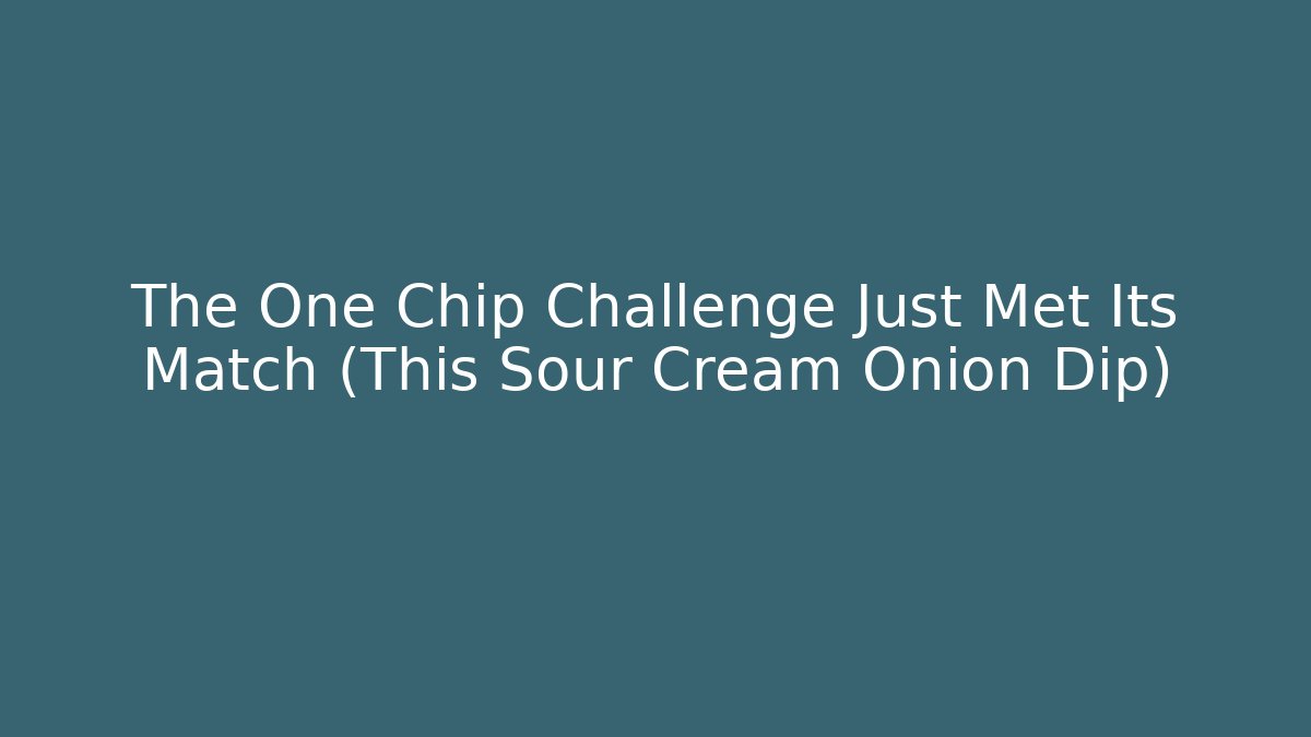 The One Chip Challenge Just Met Its Match (This Sour Cream Onion Dip) - Critter Realm