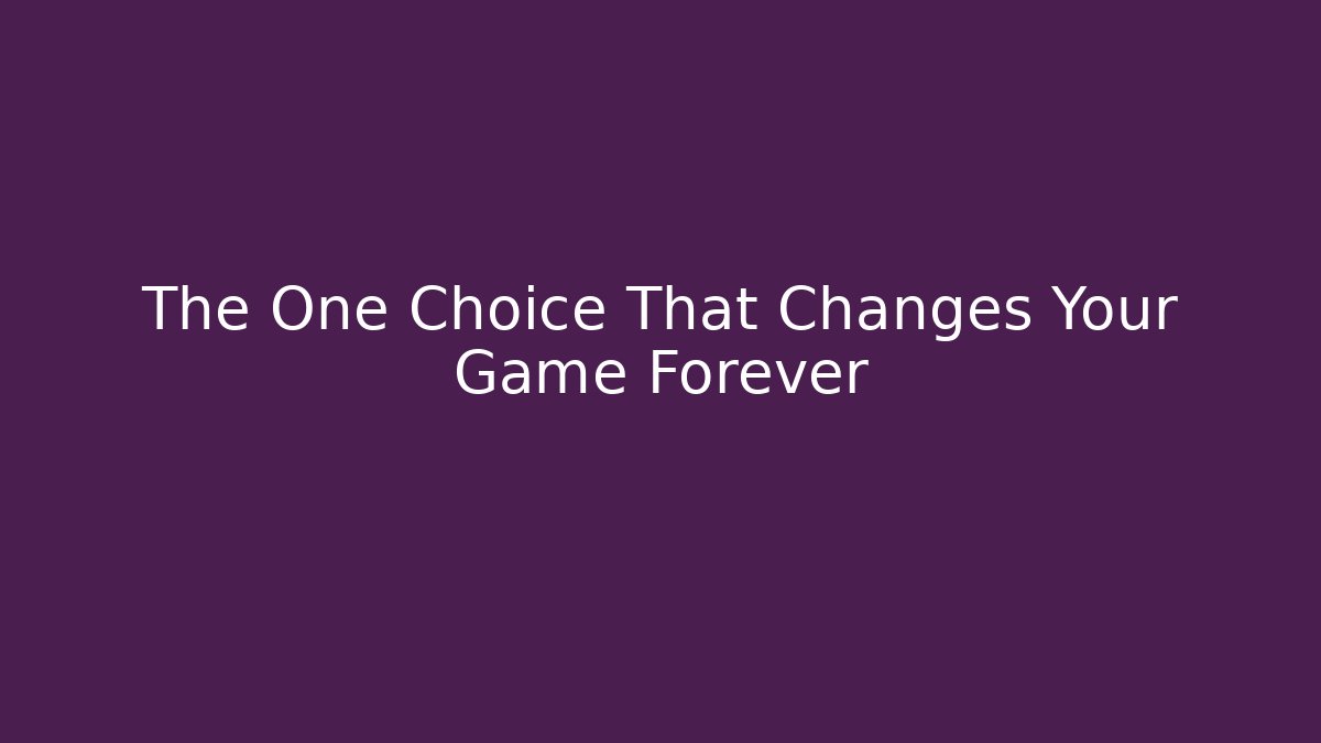 The One Choice That Changes Your Game Forever