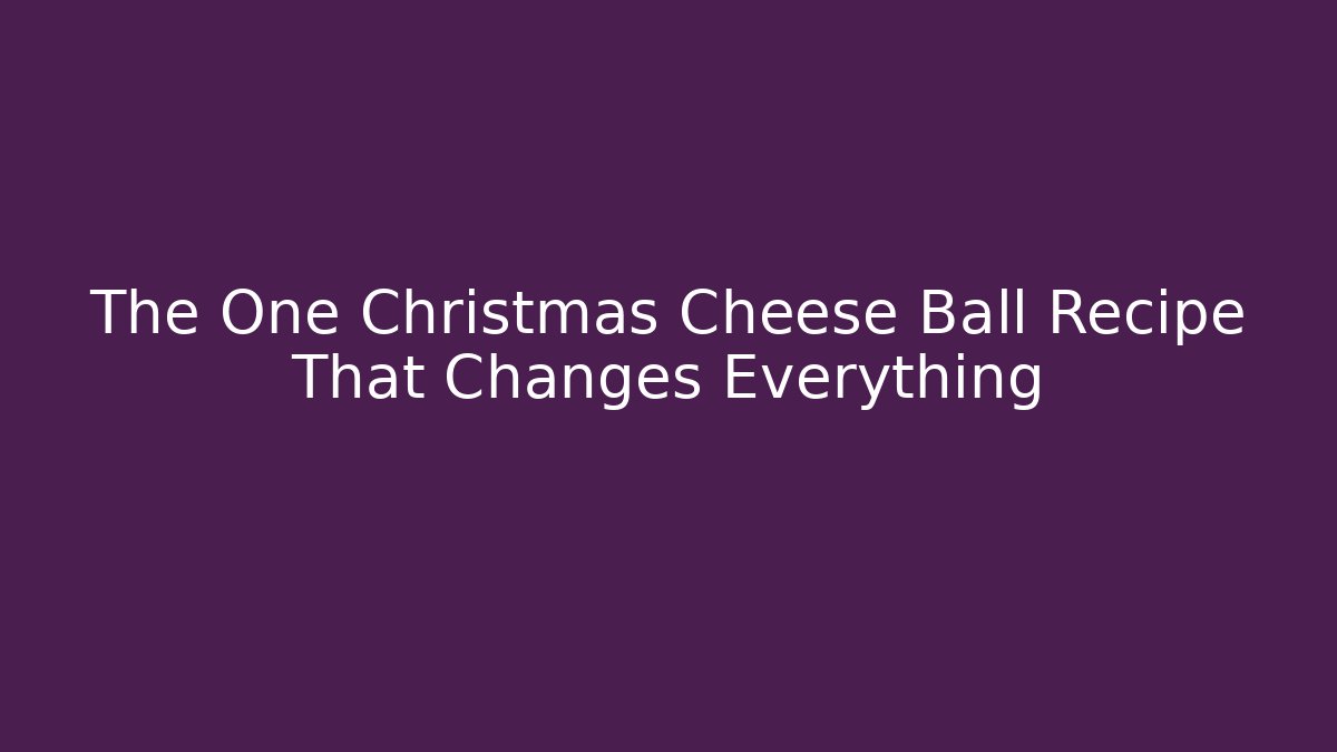 The One Christmas Cheese Ball Recipe That Changes Everything