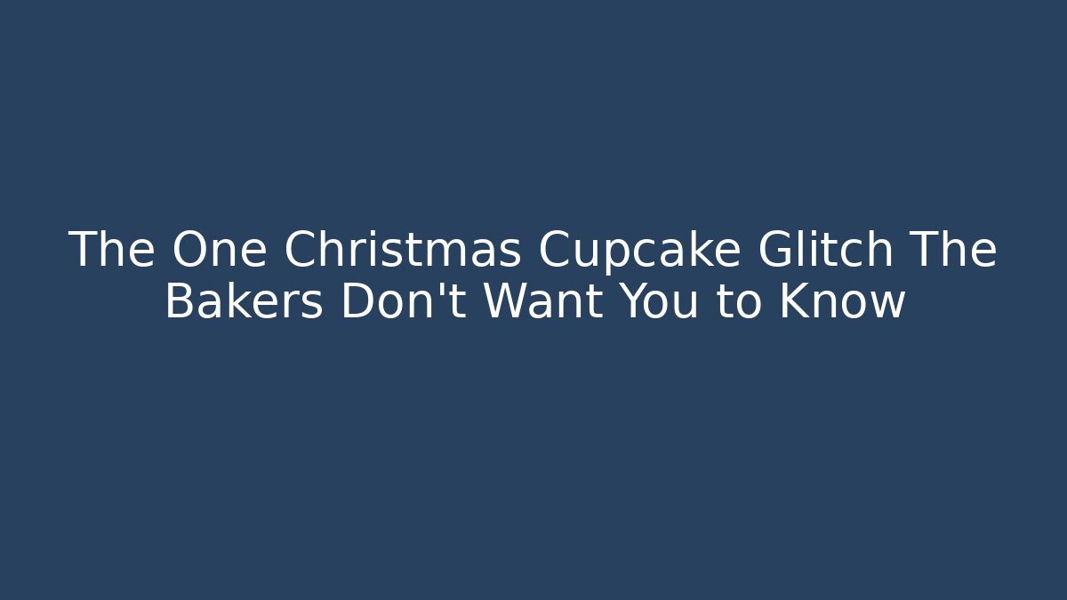 The One Christmas Cupcake Glitch The Bakers Don't Want You to Know